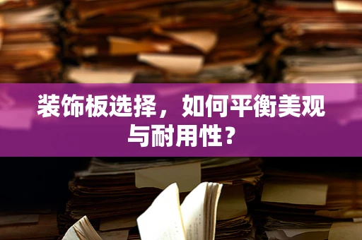 装饰板选择，如何平衡美观与耐用性？