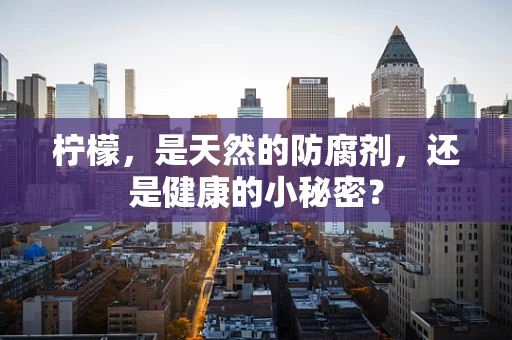 柠檬，是天然的防腐剂，还是健康的小秘密？