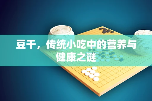 豆干，传统小吃中的营养与健康之谜