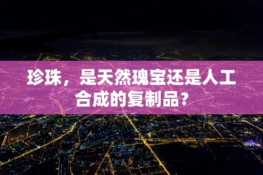 珍珠，是天然瑰宝还是人工合成的复制品？