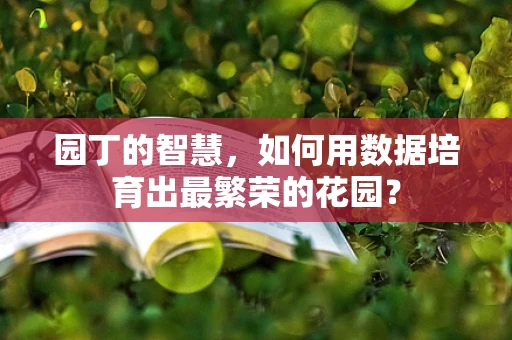 园丁的智慧，如何用数据培育出最繁荣的花园？