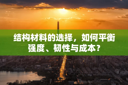 结构材料的选择，如何平衡强度、韧性与成本？