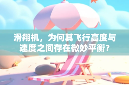 滑翔机，为何其飞行高度与速度之间存在微妙平衡？
