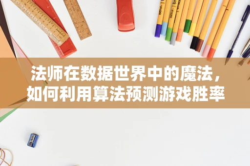 法师在数据世界中的魔法，如何利用算法预测游戏胜率？