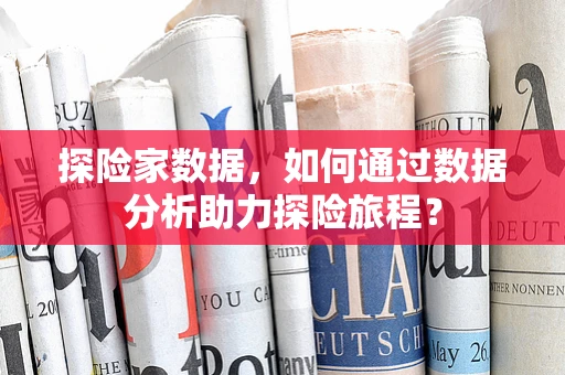 探险家数据，如何通过数据分析助力探险旅程？