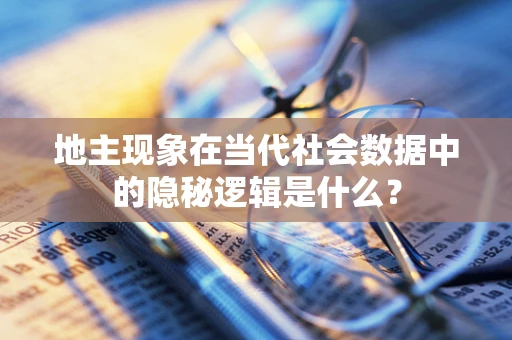 地主现象在当代社会数据中的隐秘逻辑是什么？