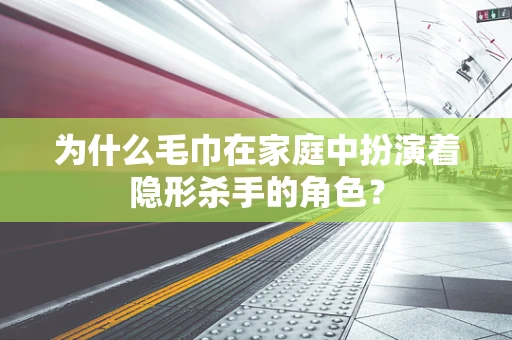 为什么毛巾在家庭中扮演着隐形杀手的角色？
