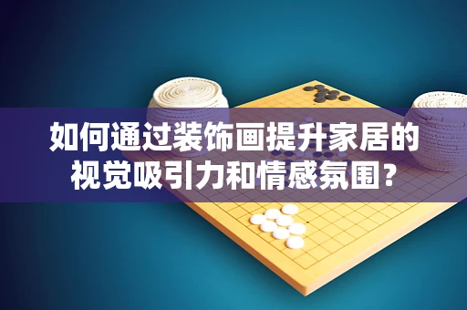 如何通过装饰画提升家居的视觉吸引力和情感氛围？