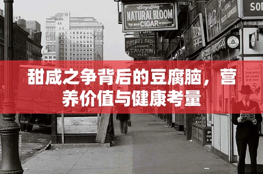 甜咸之争背后的豆腐脑，营养价值与健康考量
