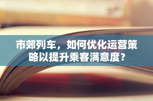 市郊列车，如何优化运营策略以提升乘客满意度？