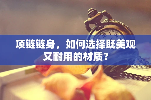 项链链身，如何选择既美观又耐用的材质？