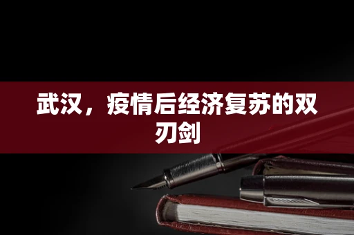 武汉，疫情后经济复苏的双刃剑