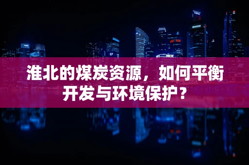 淮北的煤炭资源，如何平衡开发与环境保护？