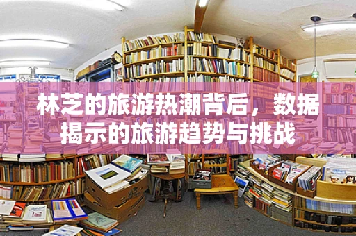 林芝的旅游热潮背后，数据揭示的旅游趋势与挑战