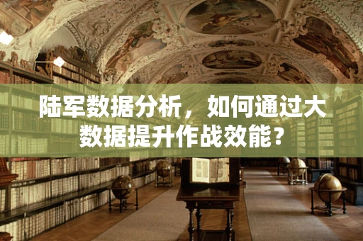 陆军数据分析，如何通过大数据提升作战效能？
