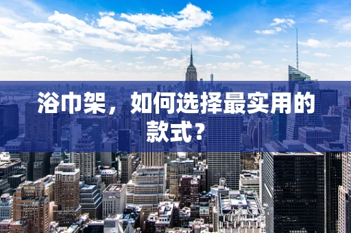 浴巾架，如何选择最实用的款式？