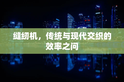 缝纫机，传统与现代交织的效率之问