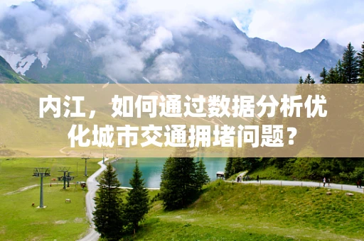 内江，如何通过数据分析优化城市交通拥堵问题？