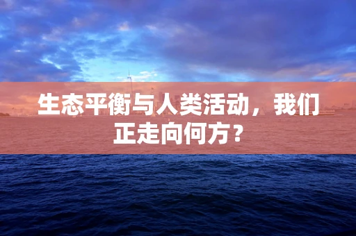 生态平衡与人类活动，我们正走向何方？