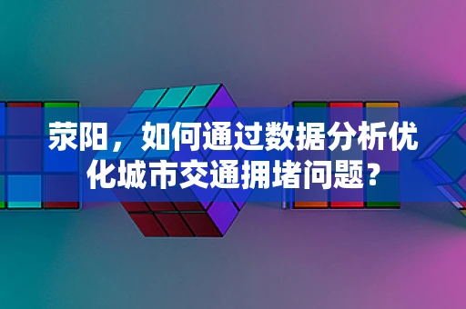 荥阳，如何通过数据分析优化城市交通拥堵问题？