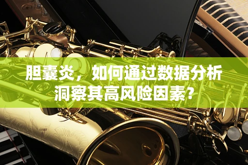 胆囊炎，如何通过数据分析洞察其高风险因素？