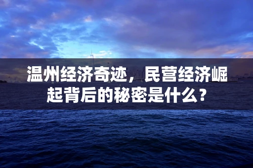 温州经济奇迹，民营经济崛起背后的秘密是什么？
