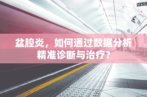 盆腔炎，如何通过数据分析精准诊断与治疗？