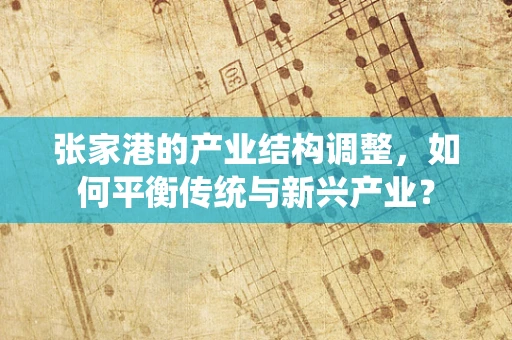 张家港的产业结构调整，如何平衡传统与新兴产业？