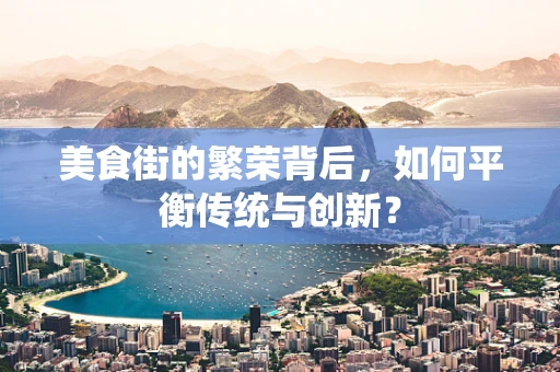 美食街的繁荣背后，如何平衡传统与创新？