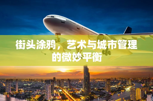 街头涂鸦，艺术与城市管理的微妙平衡