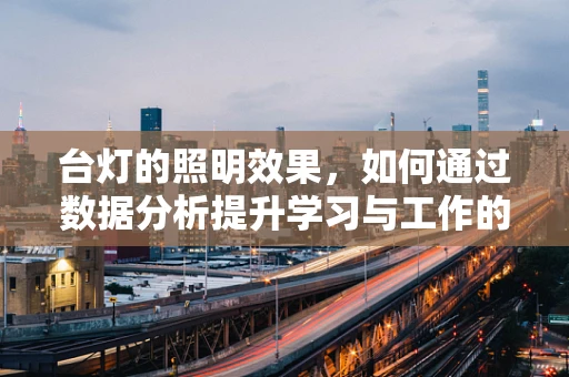台灯的照明效果，如何通过数据分析提升学习与工作的效率？