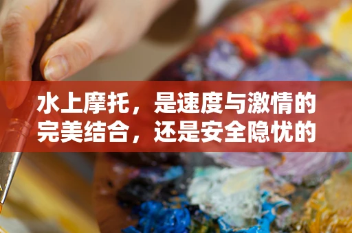 水上摩托，是速度与激情的完美结合，还是安全隐忧的代名词？