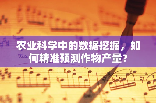 农业科学中的数据挖掘，如何精准预测作物产量？