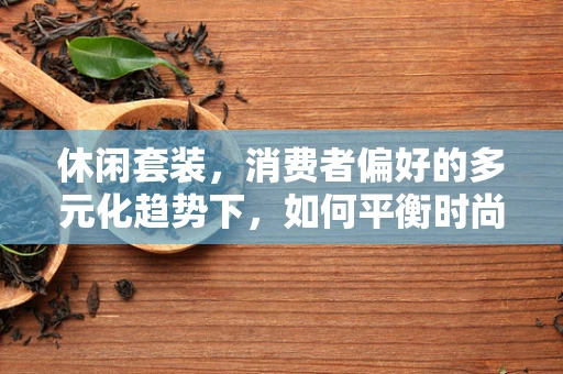 休闲套装，消费者偏好的多元化趋势下，如何平衡时尚与舒适？