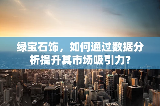 绿宝石饰，如何通过数据分析提升其市场吸引力？