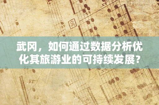 武冈，如何通过数据分析优化其旅游业的可持续发展？