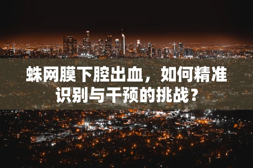 蛛网膜下腔出血，如何精准识别与干预的挑战？