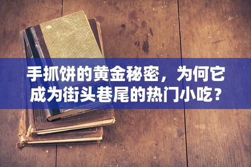 手抓饼的黄金秘密，为何它成为街头巷尾的热门小吃？