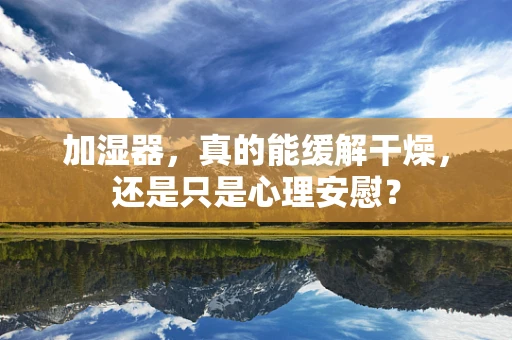 加湿器，真的能缓解干燥，还是只是心理安慰？