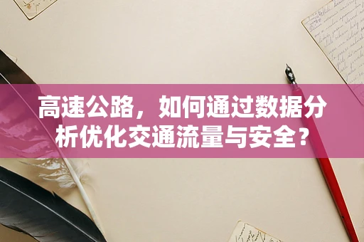 高速公路，如何通过数据分析优化交通流量与安全？