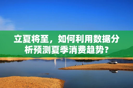 立夏将至，如何利用数据分析预测夏季消费趋势？