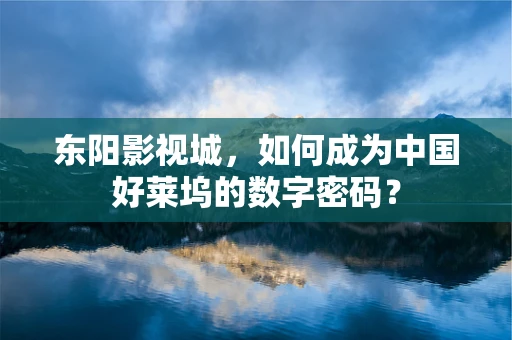 东阳影视城，如何成为中国好莱坞的数字密码？