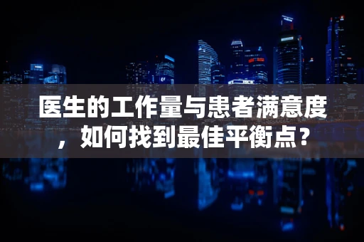 医生的工作量与患者满意度，如何找到最佳平衡点？