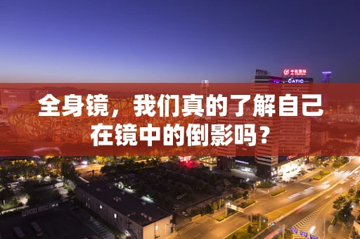 全身镜，我们真的了解自己在镜中的倒影吗？