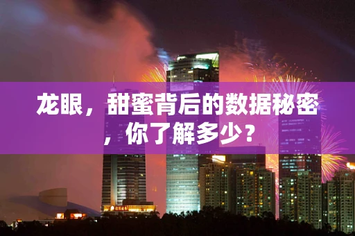 龙眼，甜蜜背后的数据秘密，你了解多少？