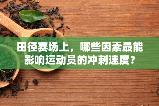 田径赛场上，哪些因素最能影响运动员的冲刺速度？