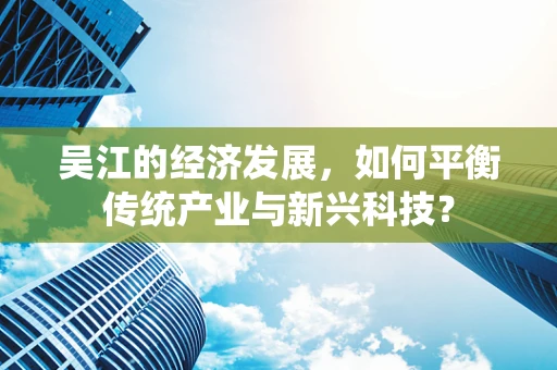吴江的经济发展，如何平衡传统产业与新兴科技？