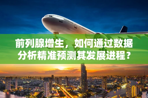 前列腺增生，如何通过数据分析精准预测其发展进程？