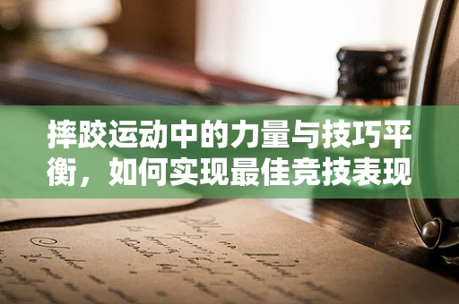 摔跤运动中的力量与技巧平衡，如何实现最佳竞技表现？