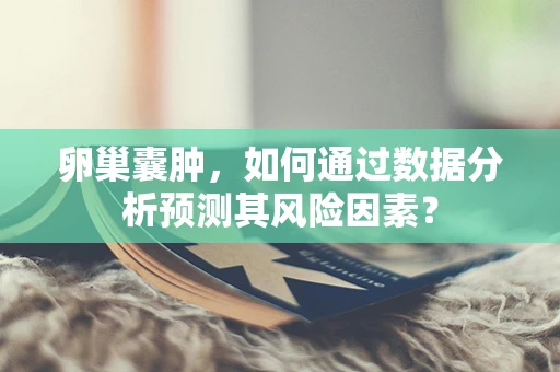 卵巢囊肿，如何通过数据分析预测其风险因素？